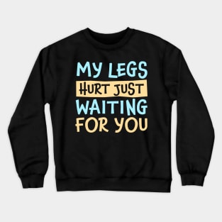 My Legs Hurt Just Waiting for you Crewneck Sweatshirt